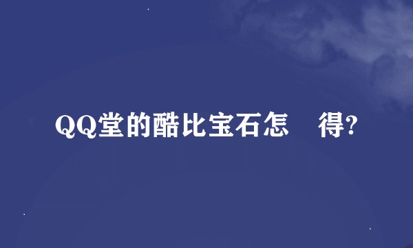 QQ堂的酷比宝石怎麼得?