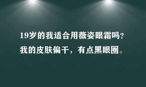 19岁的我适合用薇姿眼霜吗？我的皮肤偏干，有点黑眼圈。