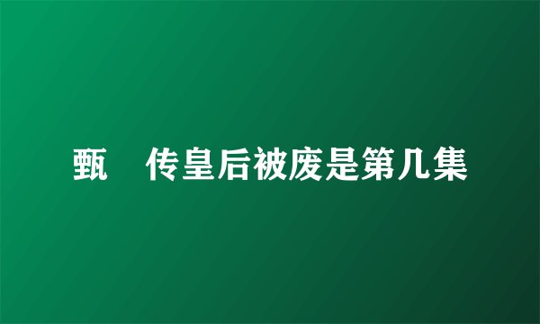 甄嬛传皇后被废是第几集