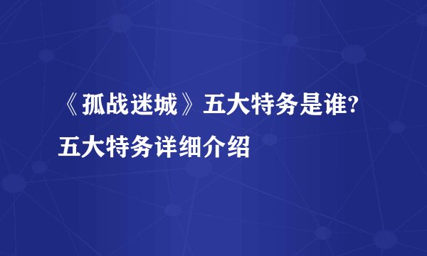《孤战迷城》五大特务是谁?五大特务详细介绍
