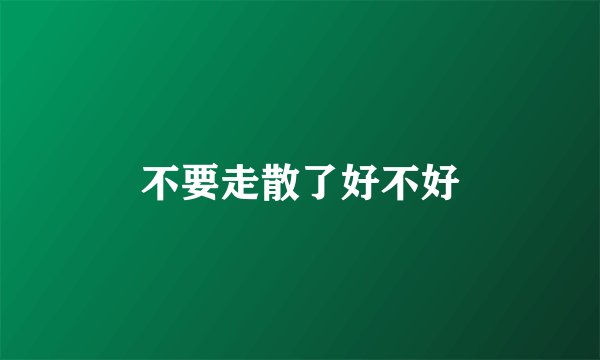 不要走散了好不好