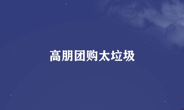 高朋团购太垃圾