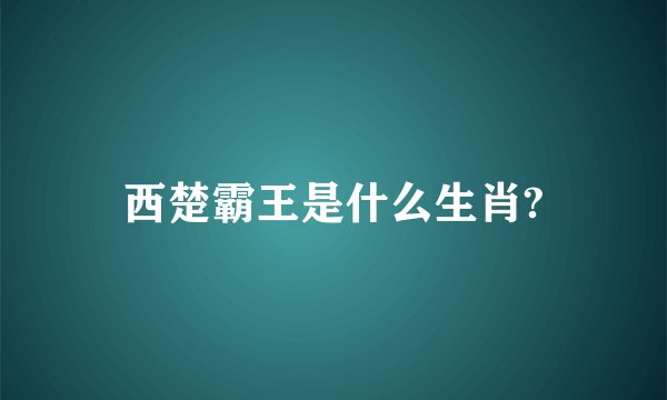西楚霸王是什么生肖?