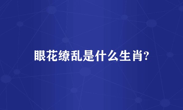 眼花缭乱是什么生肖?