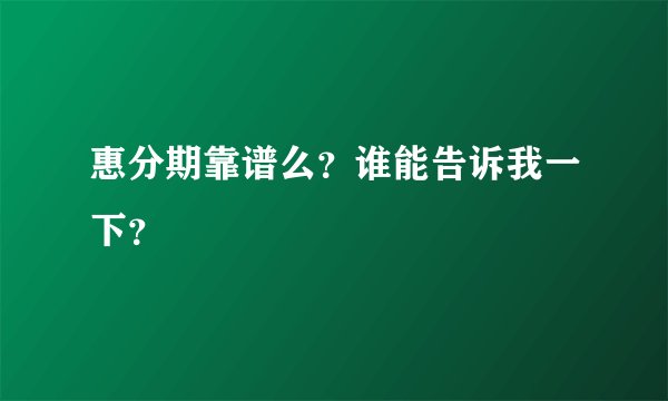 惠分期靠谱么？谁能告诉我一下？