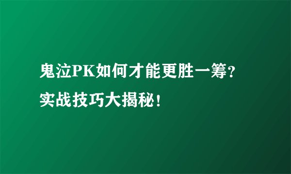 鬼泣PK如何才能更胜一筹？实战技巧大揭秘！