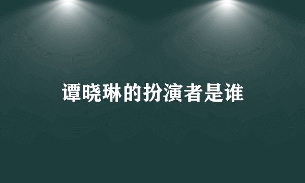谭晓琳的扮演者是谁