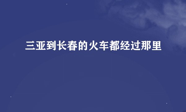 三亚到长春的火车都经过那里