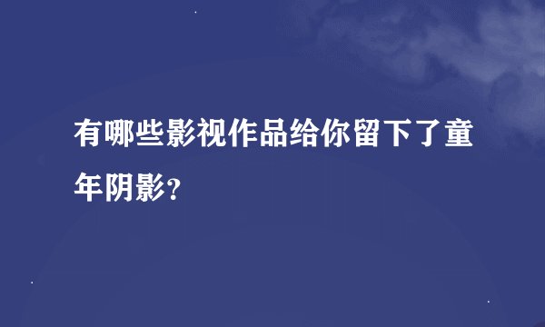 有哪些影视作品给你留下了童年阴影？