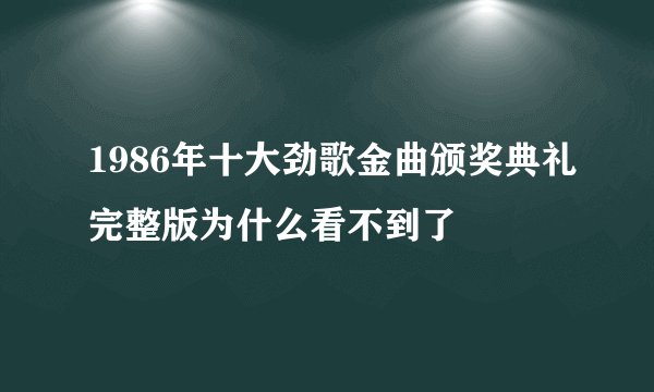 1986年十大劲歌金曲颁奖典礼完整版为什么看不到了