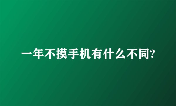 一年不摸手机有什么不同?