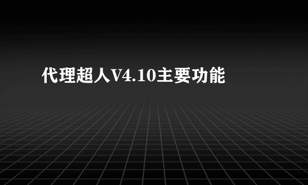 代理超人V4.10主要功能