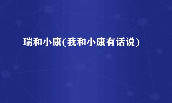 瑞和小康(我和小康有话说)