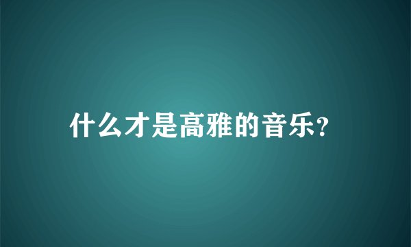 什么才是高雅的音乐？
