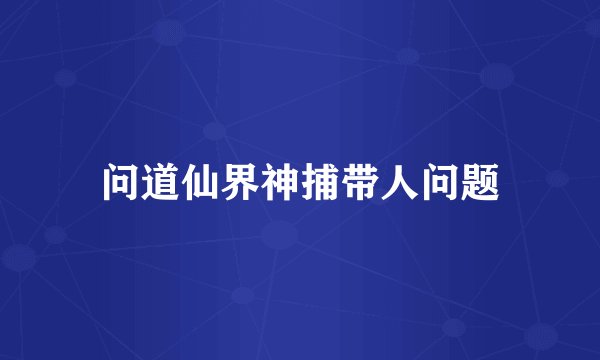 问道仙界神捕带人问题