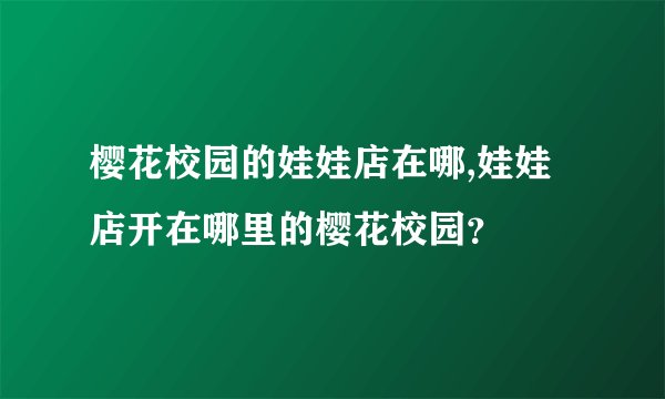 樱花校园的娃娃店在哪,娃娃店开在哪里的樱花校园？