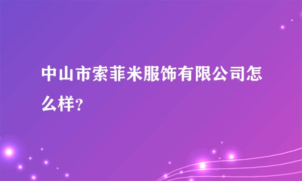 中山市索菲米服饰有限公司怎么样？