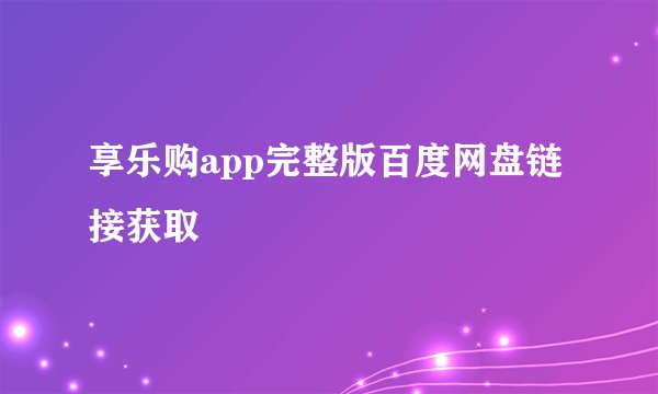 享乐购app完整版百度网盘链接获取