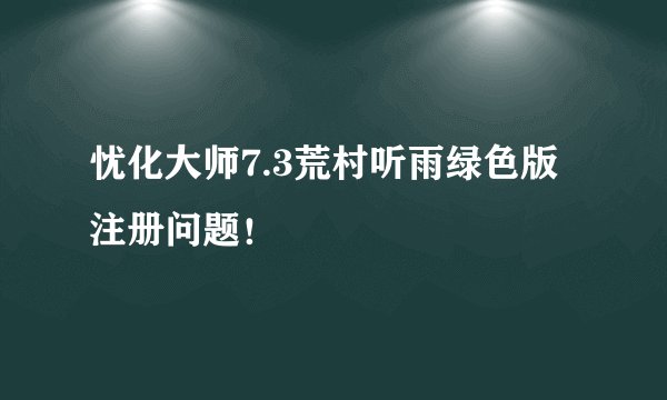 忧化大师7.3荒村听雨绿色版注册问题！