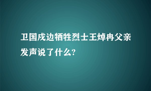 卫国戍边牺牲烈士王焯冉父亲发声说了什么?
