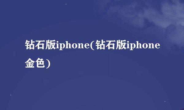 钻石版iphone(钻石版iphone金色)