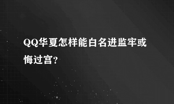 QQ华夏怎样能白名进监牢或悔过宫？