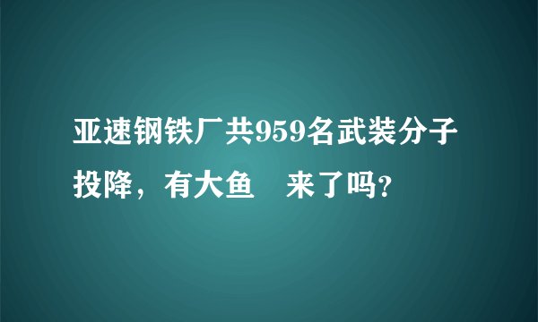 亚速钢铁厂共959名武装分子投降，有大鱼岀来了吗？