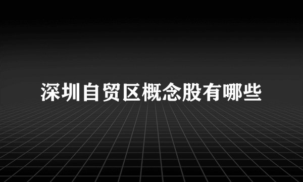 深圳自贸区概念股有哪些