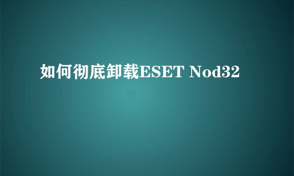 如何彻底卸载ESET Nod32