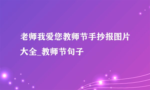 老师我爱您教师节手抄报图片大全_教师节句子