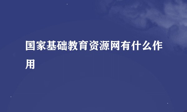 国家基础教育资源网有什么作用