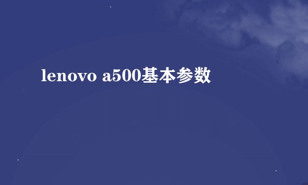 lenovo a500基本参数