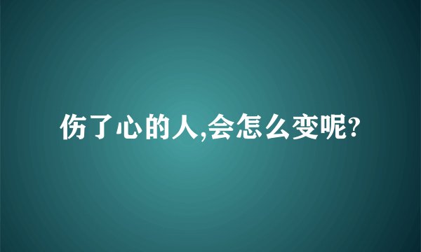 伤了心的人,会怎么变呢?