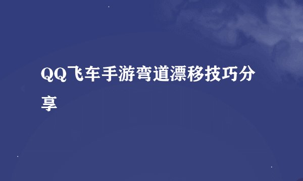 QQ飞车手游弯道漂移技巧分享