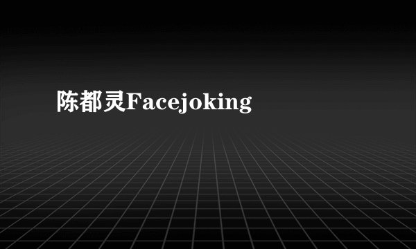 陈都灵Facejoking