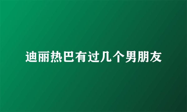 迪丽热巴有过几个男朋友