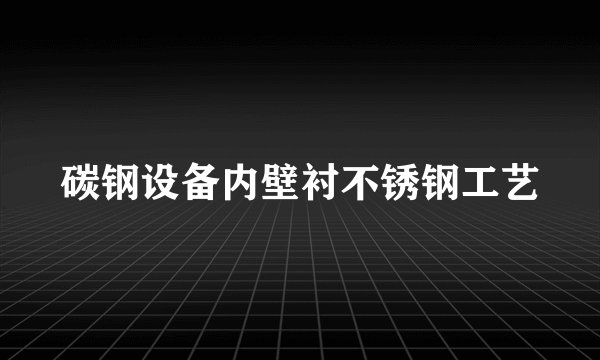 碳钢设备内壁衬不锈钢工艺