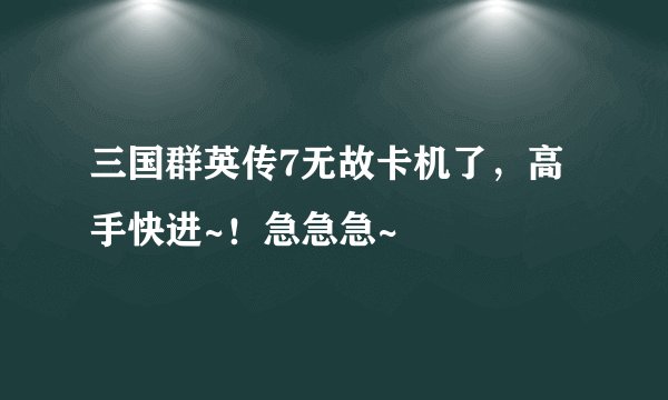 三国群英传7无故卡机了，高手快进~！急急急~