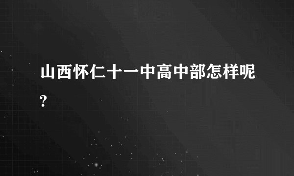 山西怀仁十一中高中部怎样呢?