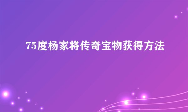 75度杨家将传奇宝物获得方法