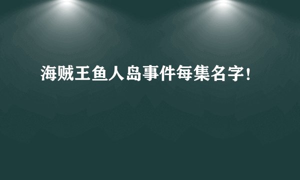 海贼王鱼人岛事件每集名字！
