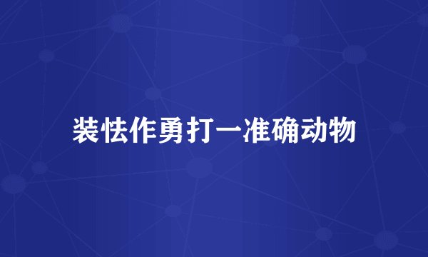 装怯作勇打一准确动物