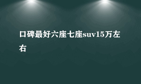 口碑最好六座七座suv15万左右