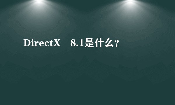 DirectX 8.1是什么？