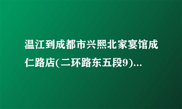 温江到成都市兴熙北家宴馆成仁路店(二环路东五段9)怎么坐地铁近