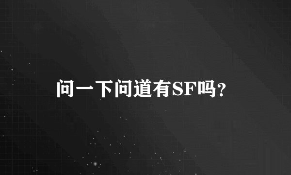 问一下问道有SF吗？