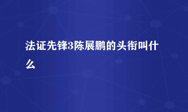 法证先锋3陈展鹏的头衔叫什么