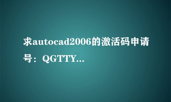 求autocad2006的激活码申请号：QGTTYVHN5LOY