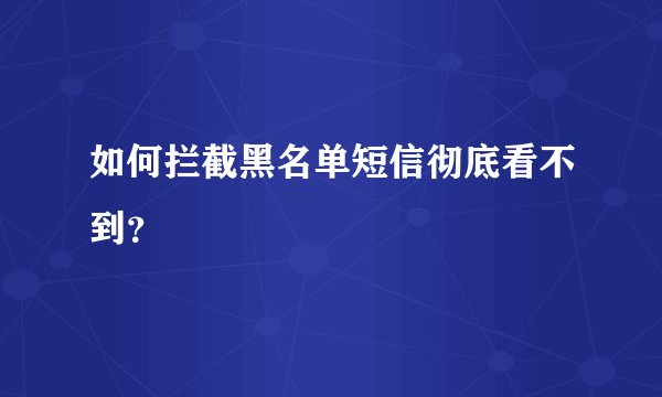 如何拦截黑名单短信彻底看不到？