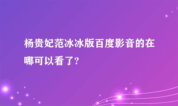 杨贵妃范冰冰版百度影音的在哪可以看了?